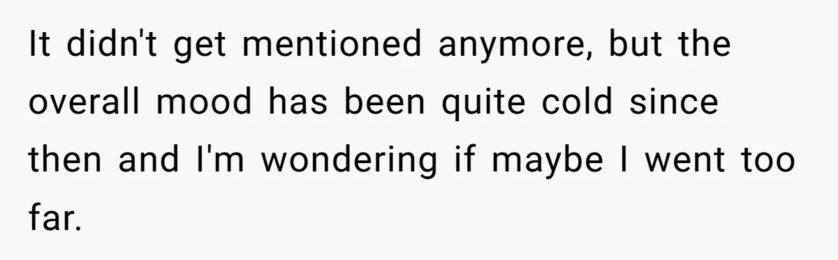 It didn't get mentioned anymore, but the overall mood has been quite cold since then and I'm wondering if maybe I went too far.
