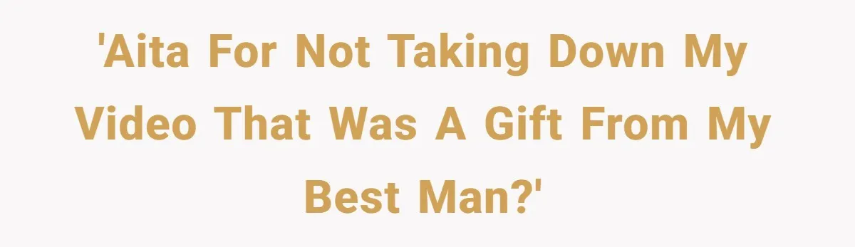 'AITA for not taking down my video that was a gift from my best man?'