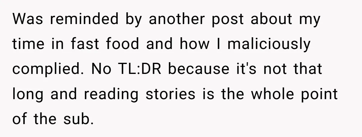 Was reminded by another post about my time in fast food and how I maliciously complied. No TL:DR because it's not that long and reading stories is the whole point...
