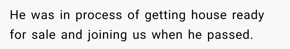 He was in process of getting house ready for sale and joining us when he passed.