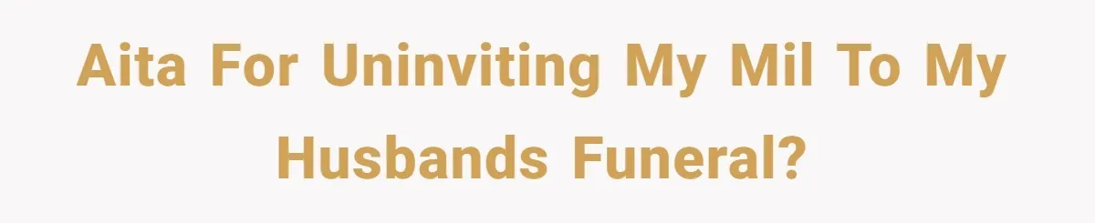 AITA for uninviting my MIL to my husbands funeral?