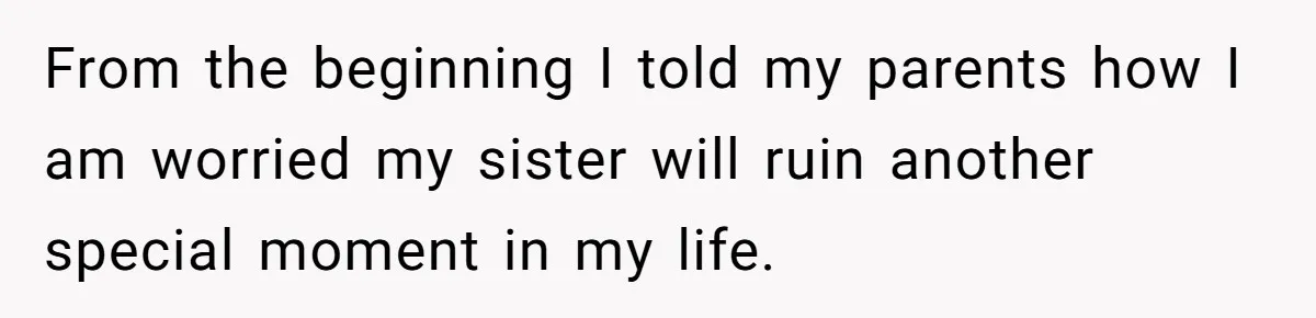 From the beginning I told my parents how I am worried my sister will ruin another special moment in my life.