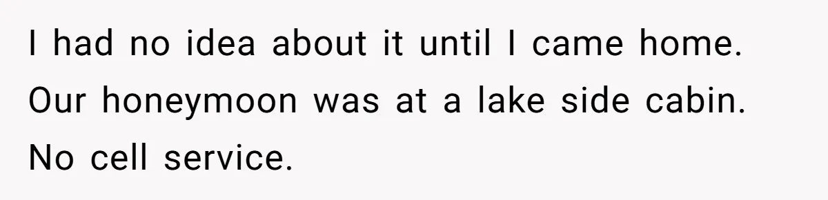 I had no idea about it until I came home. Our honeymoon was at a lake side cabin. No cell service.