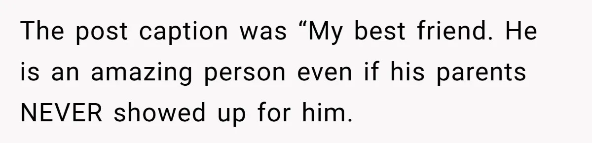 The post caption was “My best friend. He is an amazing person even if his parents NEVER showed up for him.