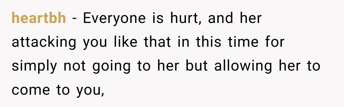 heartbh - Everyone is hurt, and her attacking you like that in this time for simply not going to her but allowing her to come to you,