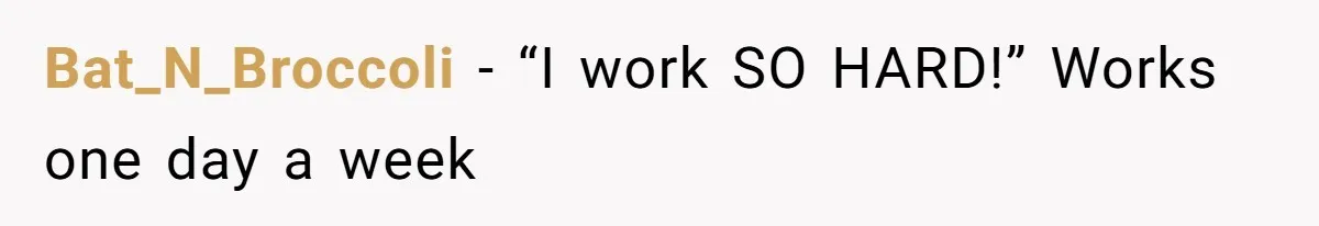 Bat_N_Broccoli − “I work SO HARD!” Works one day a week