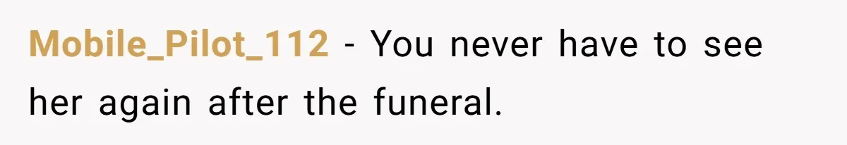 Mobile_Pilot_112 - You never have to see her again after the funeral.