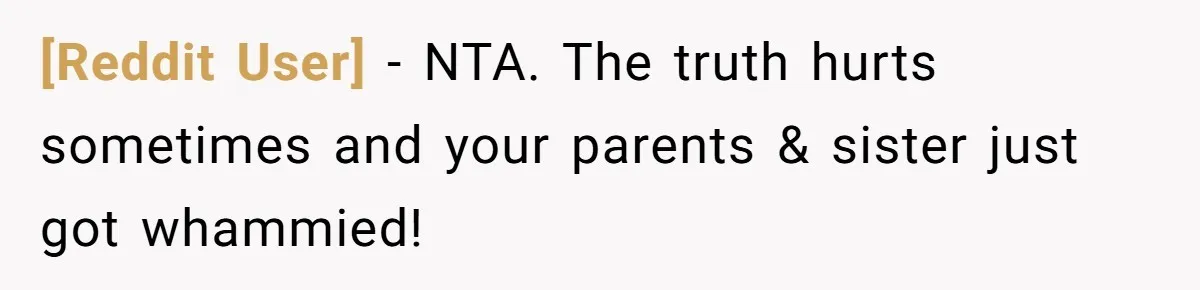 [Reddit User] − NTA. The truth hurts sometimes and your parents & sister just got whammied!