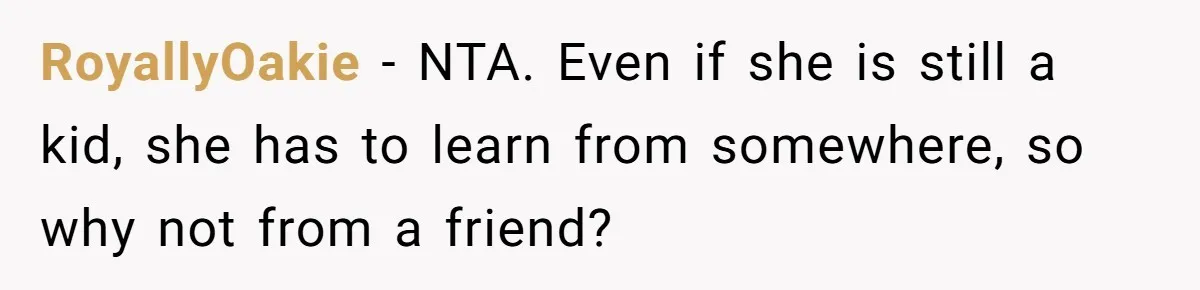 RoyallyOakie − NTA. Even if she is still a kid, she has to learn from somewhere, so why not from a friend?