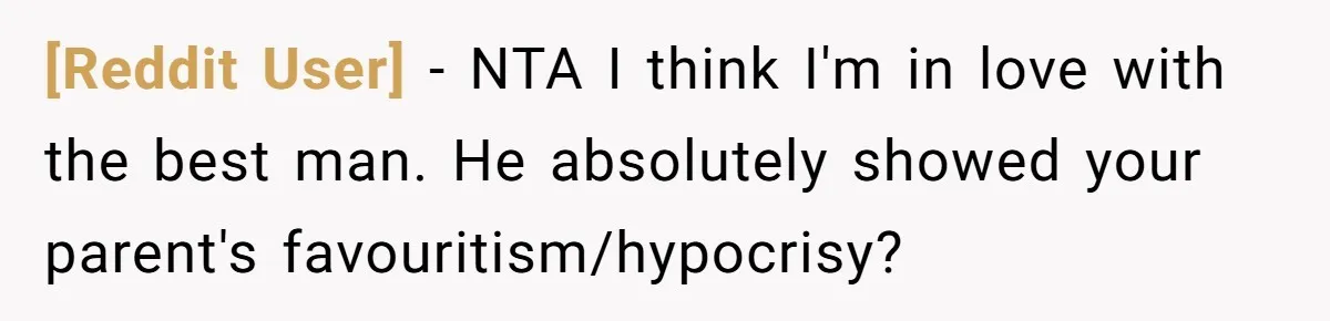 [Reddit User] − NTA I think I'm in love with the best man. He absolutely showed your parent's favouritism/hypocrisy?