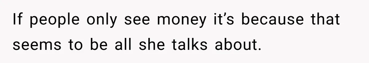 If people only see money it’s because that seems to be all she talks about.