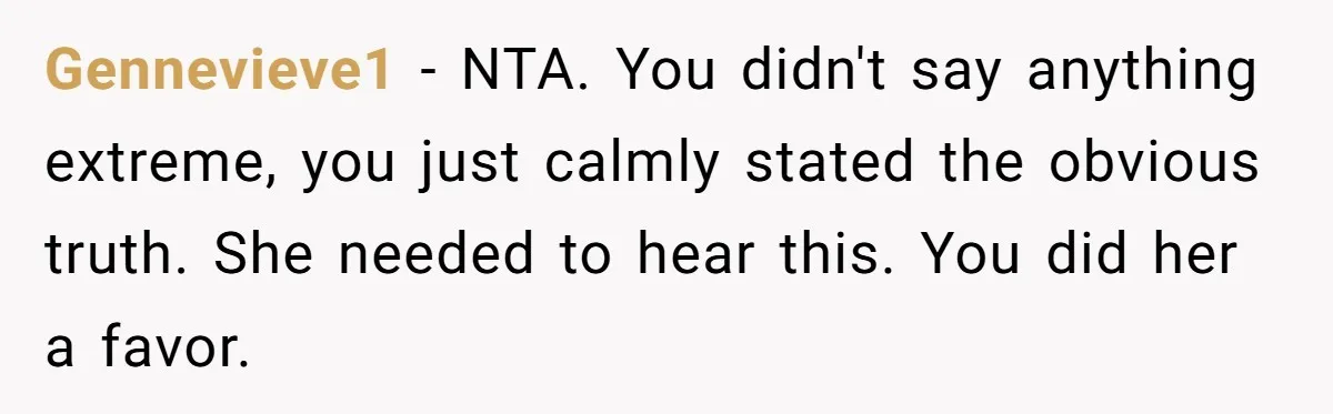 Gennevieve1 − NTA. You didn't say anything extreme, you just calmly stated the obvious truth. She needed to hear this. You did her a favor.