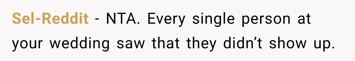 Sel-Reddit − NTA. Every single person at your wedding saw that they didn’t show up.