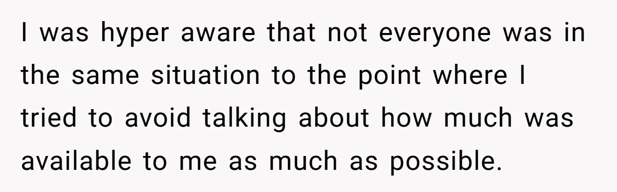 I was hyper aware that not everyone was in the same situation to the point where I tried to avoid talking about how much was available to me as much...