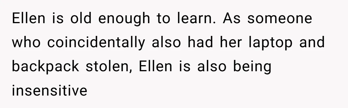Ellen is old enough to learn. As someone who coincidentally also had her laptop and backpack stolen, Ellen is also being insensitive