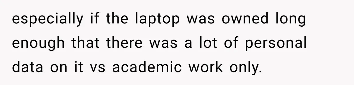 especially if the laptop was owned long enough that there was a lot of personal data on it vs academic work only.