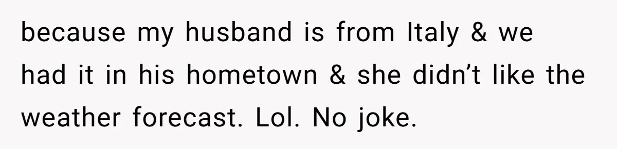 because my husband is from Italy & we had it in his hometown & she didn’t like the weather forecast. Lol. No joke.