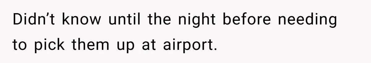 Didn’t know until the night before needing to pick them up at airport.