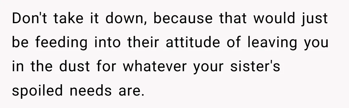 Don't take it down, because that would just be feeding into their attitude of leaving you in the dust for whatever your sister's spoiled needs are.