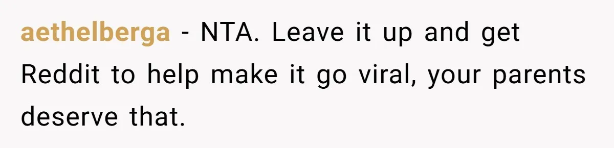 aethelberga − NTA. Leave it up and get Reddit to help make it go viral, your parents deserve that.