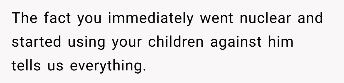 The fact you immediately went nuclear and started using your children against him tells us everything.
