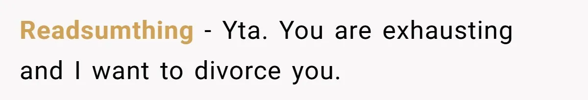 Readsumthing - Yta. You are exhausting and I want to divorce you.