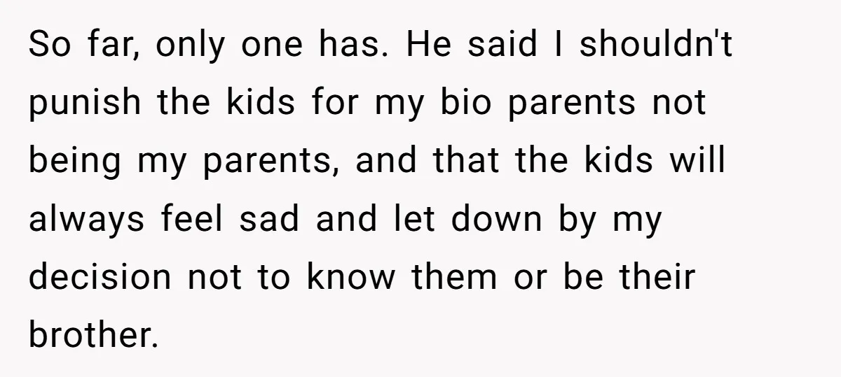 Teen Rejects Family Push To Bond With Bio Siblings, Says His Parents’ Abandonment Was Unforgivable So far, only one has. He said I shouldn't punish the kids for my bio parents not being my parents, and that the kids will always feel sad and let...