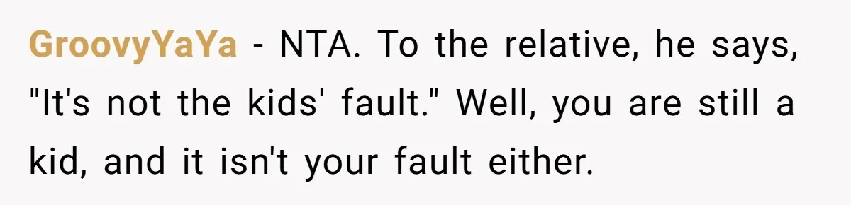 Teen Rejects Family Push To Bond With Bio Siblings, Says His Parents’ Abandonment Was Unforgivable GroovyYaYa − NTA. To the relative, he says, "It's not the kids' fault." Well, you are still a kid, and it isn't your fault either.