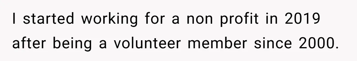 I started working for a non profit in 2019 after being a volunteer member since 2000.