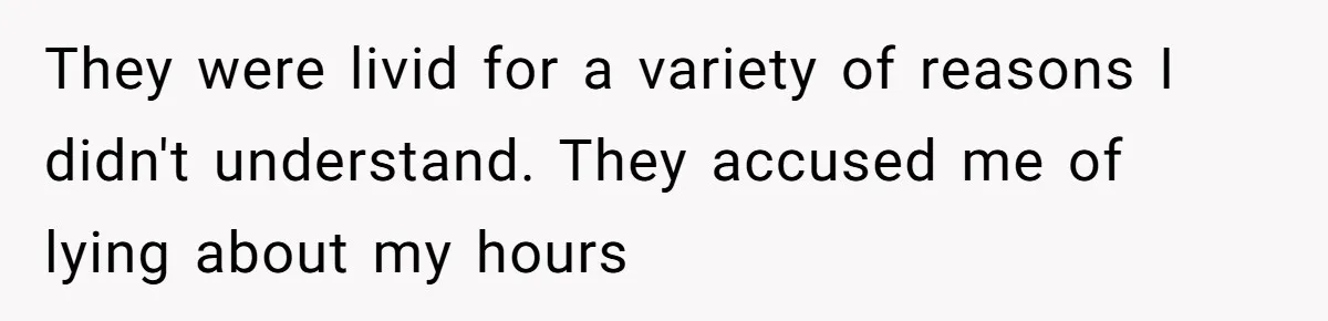 They were livid for a variety of reasons I didn't understand. They accused me of lying about my hours