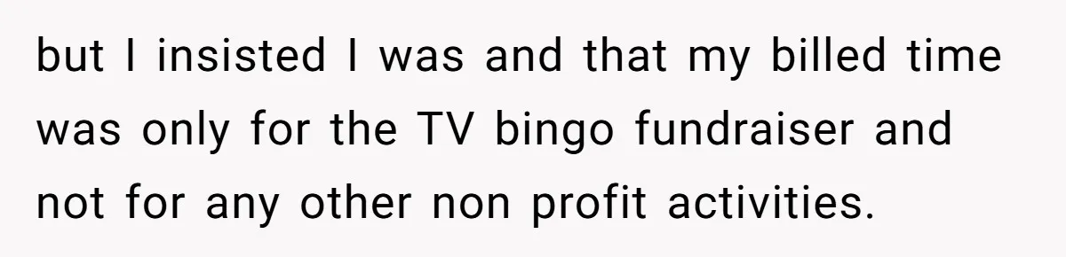but I insisted I was and that my billed time was only for the TV bingo fundraiser and not for any other non profit activities.