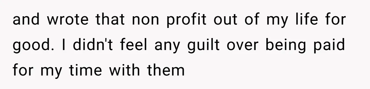 and wrote that non profit out of my life for good. I didn't feel any guilt over being paid for my time with them