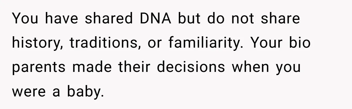 Teen Rejects Family Push To Bond With Bio Siblings, Says His Parents’ Abandonment Was Unforgivable You have shared DNA but do not share history, traditions, or familiarity. Your bio parents made their decisions when you were a baby.