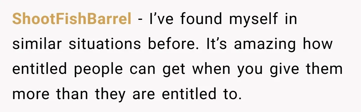 ShootFishBarrel − I’ve found myself in similar situations before. It’s amazing how entitled people can get when you give them more than they are entitled to.