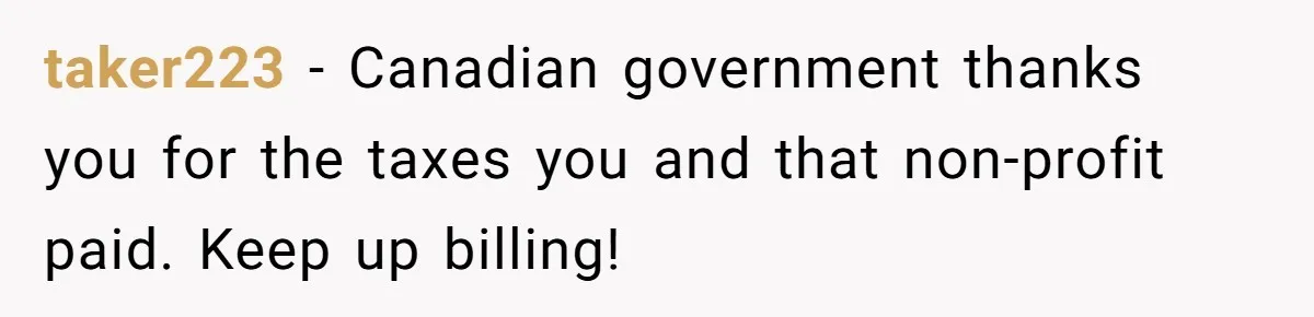 taker223 − Canadian government thanks you for the taxes you and that non-profit paid. Keep up billing!