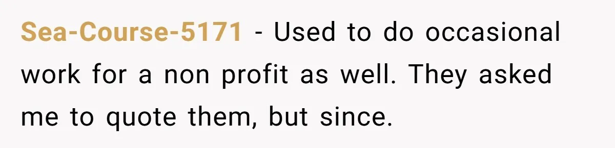 Sea-Course-5171 − Used to do occasional work for a non profit as well. They asked me to quote them, but since.