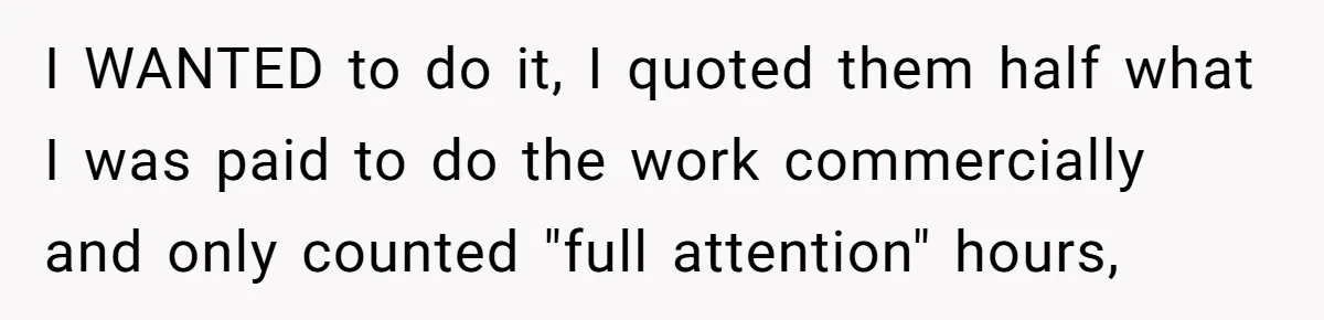I WANTED to do it, I quoted them half what I was paid to do the work commercially and only counted "full attention" hours,