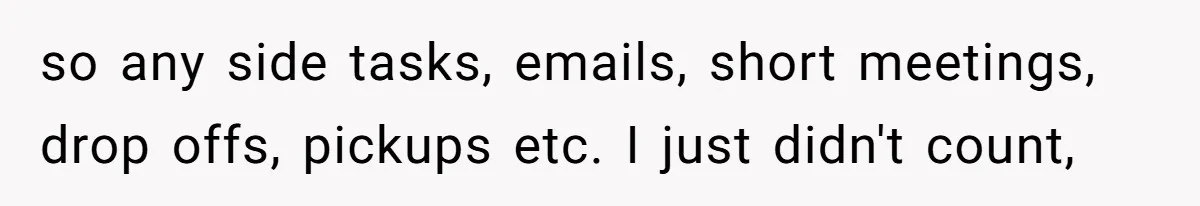 so any side tasks, emails, short meetings, drop offs, pickups etc. I just didn't count,