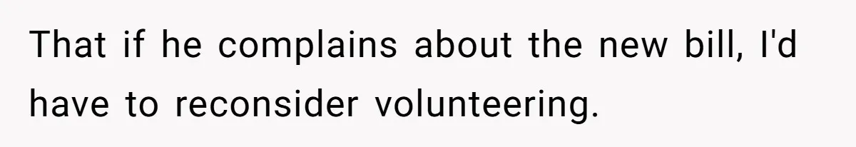 That if he complains about the new bill, I'd have to reconsider volunteering.