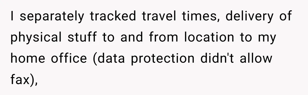 I separately tracked travel times, delivery of physical stuff to and from location to my home office (data protection didn't allow fax),