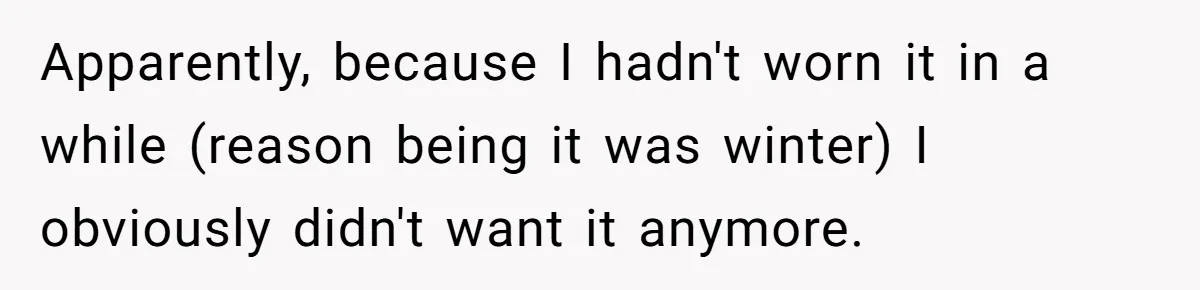 Apparently, because I hadn't worn it in a while (reason being it was winter) I obviously didn't want it anymore.