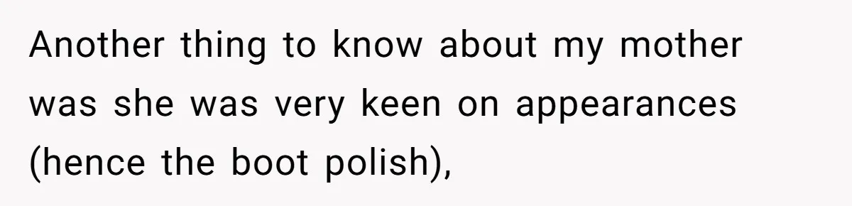 Another thing to know about my mother was she was very keen on appearances (hence the boot polish),