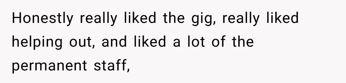 Honestly really liked the gig, really liked helping out, and liked a lot of the permanent staff,