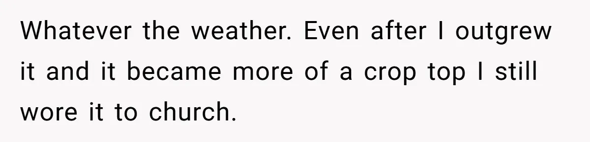 Whatever the weather. Even after I outgrew it and it became more of a crop top I still wore it to church.