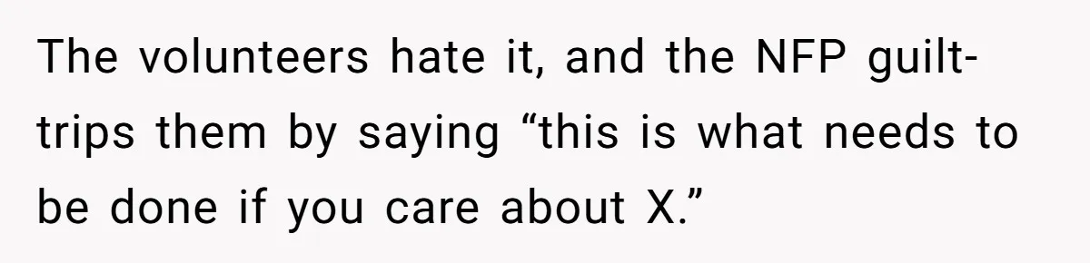 The volunteers hate it, and the NFP guilt-trips them by saying “this is what needs to be done if you care about X.”