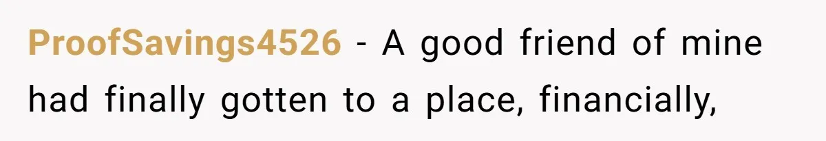 ProofSavings4526 − A good friend of mine had finally gotten to a place, financially,