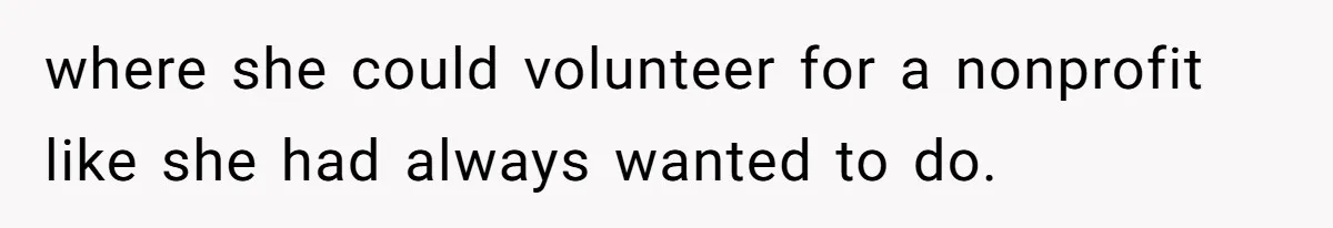 where she could volunteer for a nonprofit like she had always wanted to do.