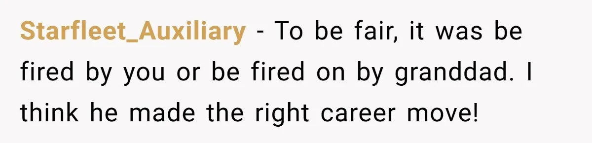 Starfleet_Auxiliary - To be fair, it was be fired by you or be fired on by granddad. I think he made the right career move!