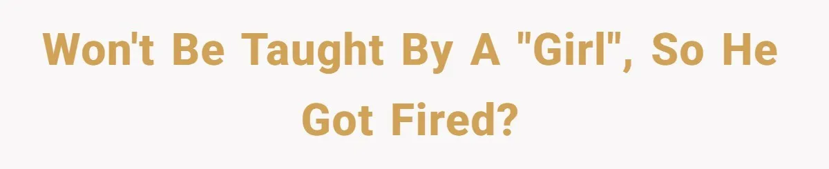 Won't Be Taught By A "Girl", So He Got Fired?