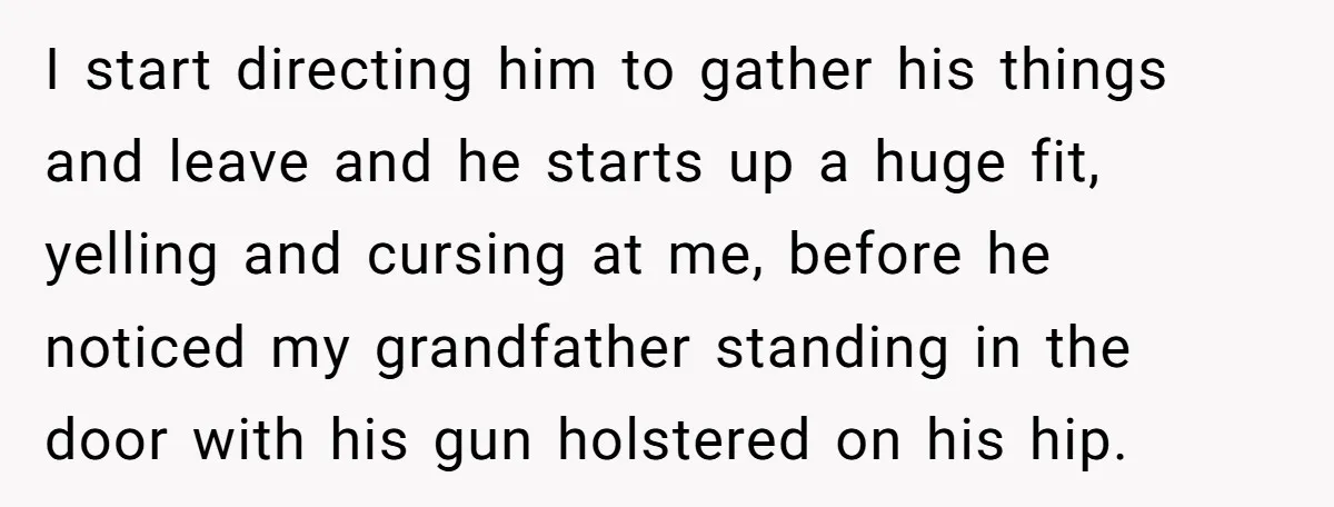 I start directing him to gather his things and leave and he starts up a huge fit, yelling and cursing at me, before he noticed my grandfather standing in the...